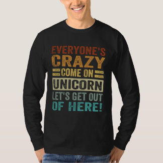 Everyone s Crazy Come On Unicorn Let s Get Out Of T-Shirt