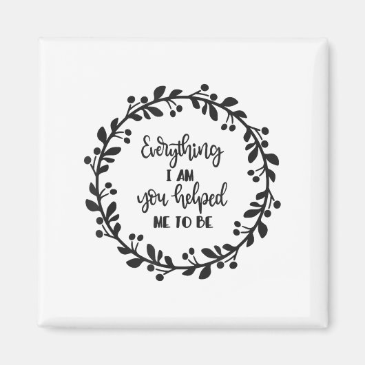 Everything I Am You Helped Me To Be Quote Motivati Magnet (Vorne)