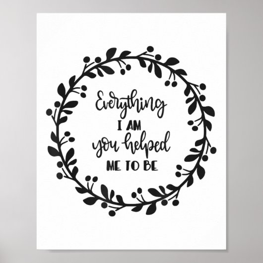 Everything I Am You Helped Me To Be Quote Motivati Poster (Vorne)