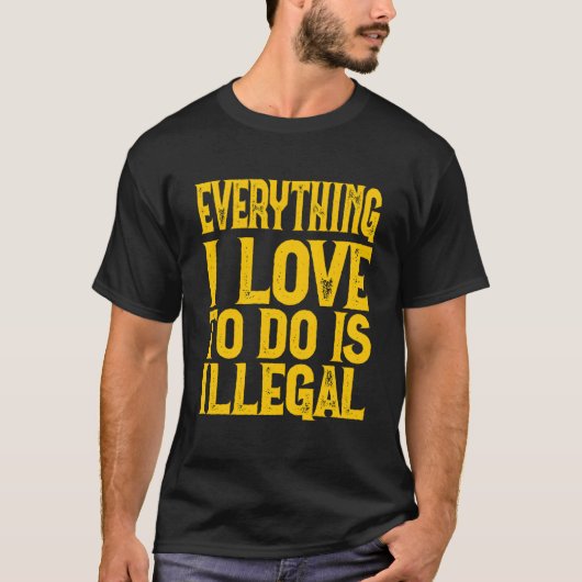 Everything I Love To Do Is Illegal Saying T-Shirt (Vorderseite)