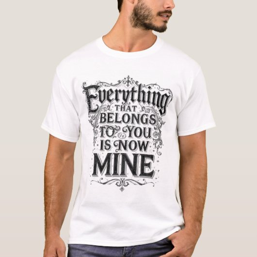 Everything That Belongs To You Is Now Mine T-Shirt (Vorderseite)