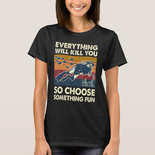 Everything Will Kill You So Choose Something Fun S T-Shirt (Vorderseite)