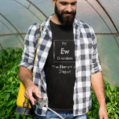 Ew Das Element des Ekel-Shirts T-Shirt