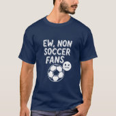 Ew, Non Soccer Fans – Funny Football  T-Shirt (Vorderseite)