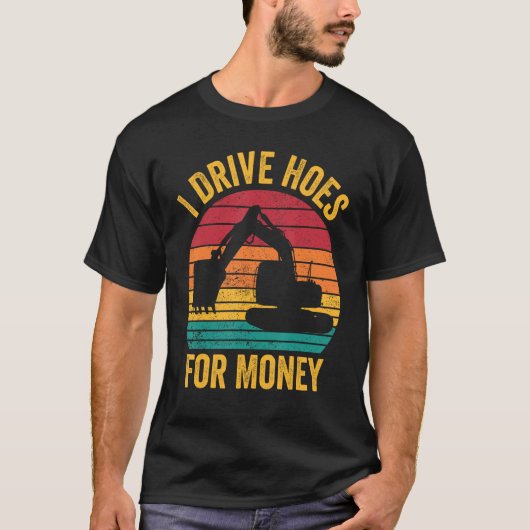 Excavator Operator HEO I Drive Hoes For Money T-Shirt (Vorderseite)
