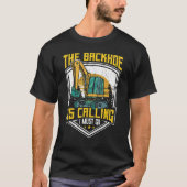 Excavator Operator, The Backhoe Is Calling I Must  T-Shirt (Vorderseite)