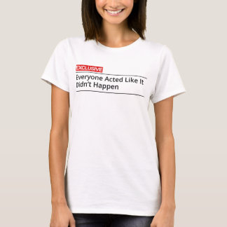EXCLUSIVE! Everybody acted like it did not happen T-Shirt