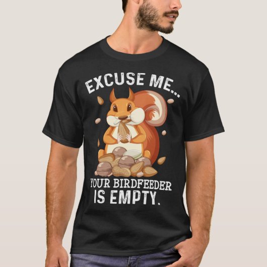 Excuse Me Your Bird Feeder Is Empty Squirrel Quot T-Shirt (Vorderseite)