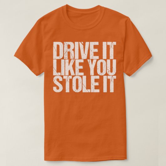 Fahren Sie es, als würden Sie es gestohlen T-Shirt (Design vorne)