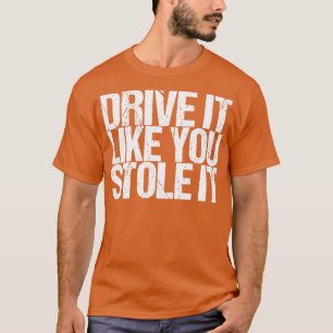 Fahren Sie es, als würden Sie es gestohlen T-Shirt