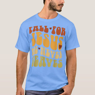 Fall For Jesus He Never Leaves Love Jesus Thanksgi T-Shirt