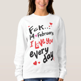 Fck 14. Februar, ich Liebe Sie jeden Tag Sweatshirt