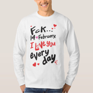 Fck 14. Februar, ich Liebe Sie jeden Tag T-Shirt
