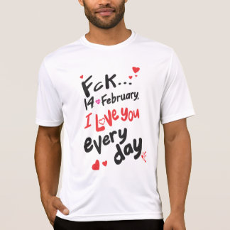 Fck 14. Februar, ich Liebe Sie jeden Tag T-Shirt