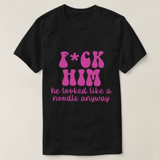 FCK HIM Er sah sowieso wie ein Nudel aus T-Shirt (Design vorne)