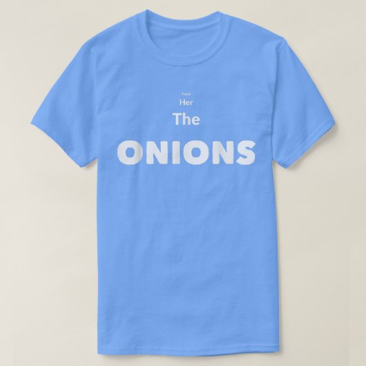 FEED HER THE ONIONS  T-Shirt (Design vorne)
