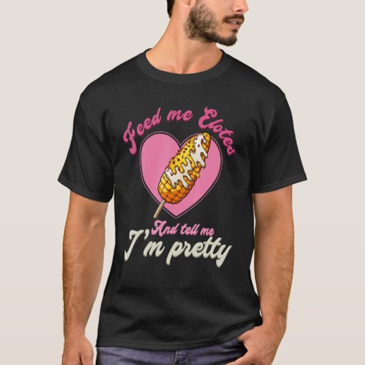 Feed Me Elotes And Tell Me I'm Pretty Funny Valent T-Shirt (Vorderseite)