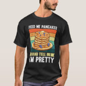 Feed Me Pancakes and Tell Me Im Pretty T-Shirt (Vorderseite)