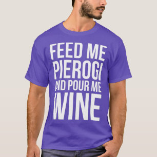Feed Me Pierogi and Pour Me Wine T-Shirt
