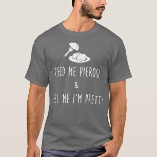 Feed Me Pierogi And Tell Me Im Pretty Premium T-Shirt
