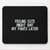 Feeling Cute Might My Pants Later Funny Saying Quo Mousepad (Vorne)