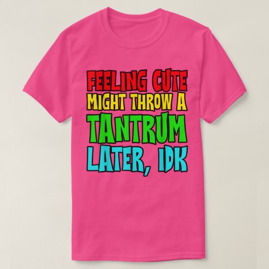 Feeling Cute, Might Throw A Tantrum Later, Idk T-Shirt (Design vorne)
