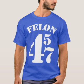 Felon 45 47 Anti-Trump-T - Shirt
