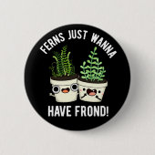 Ferns Just Wanna haben Frontseite Pflanze Pun Dark Button (Vorderseite)