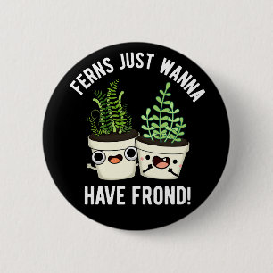 Ferns Just Wanna haben Frontseite Pflanze Pun Dark Button