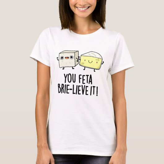 Feta Brie-lieve It Funny Cheese Pun T-Shirt (Vorderseite)