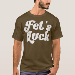 Fets Luck Funny Flirt Adult Humor T-Shirt