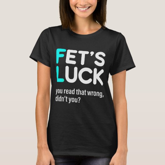 Fet's Luck You Read That Wrong Didn't You  T-Shirt (Vorderseite)