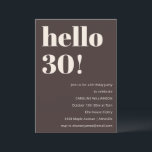 Fett Moderne Einfache Braune 30. Geburtstagsfeier Einladung<br><div class="desc">Diese Geburtstagseinladung in Braun enthält eine moderne, fette Typografie mit einem sauberen, minimalistischen Layout, das darauf ausgelegt ist, einen runden Geburtstag stilvoll zu feiern. Die große Überschrift „Hello 30!“ bildet einen auffallenden Mittelpunkt, während die neutrale Farbpalette den Look zeitlos und elegant hält. Durch die Personalisierung mit dem Namen des Ehrengastes,...</div>