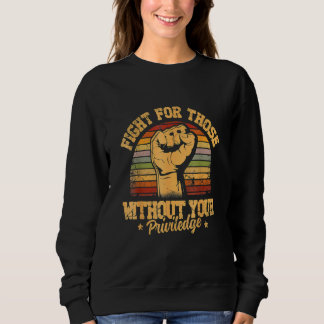 Fight For Those Without Your Privilege - Gift for Sweatshirt