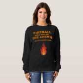 Fireball ist vielleicht nicht die Antwort, aber Sweatshirt (Vorne ganz)