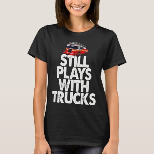 Firefighter  I Still Play With Fire Trucks T-Shirt (Vorderseite)