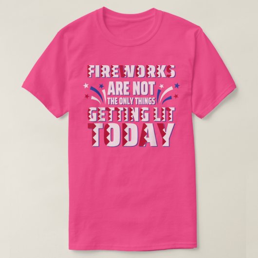 Fireworks Are Not The Only Thing Getting Lit Today T-Shirt (Design vorne)