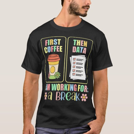 First Coffee Then Data I Am Earning Break Special T-Shirt (Vorderseite)