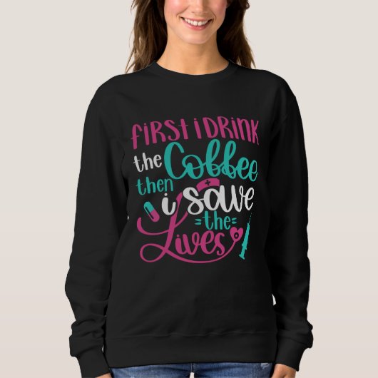 First Drink Coffee Then Save Lives   Nurse RN Joke Sweatshirt (Vorderseite)