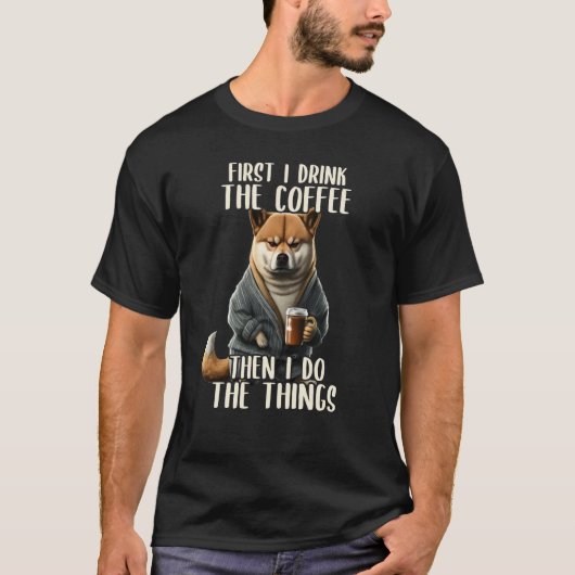 First I Do The Coffee Coffee & Sarcastic Shiba Inu T-Shirt (Vorderseite)