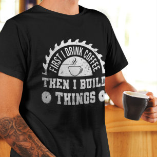 First I Drink Coffee Then I Build Things carpenter T-Shirt