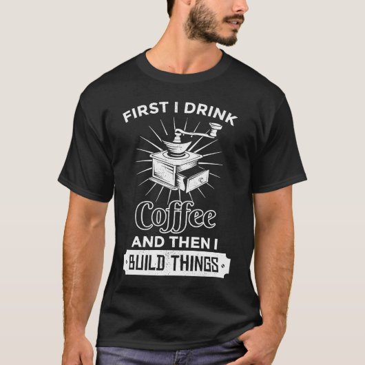 First I Drink Coffee Then I Build Things Inventor T-Shirt (Vorderseite)