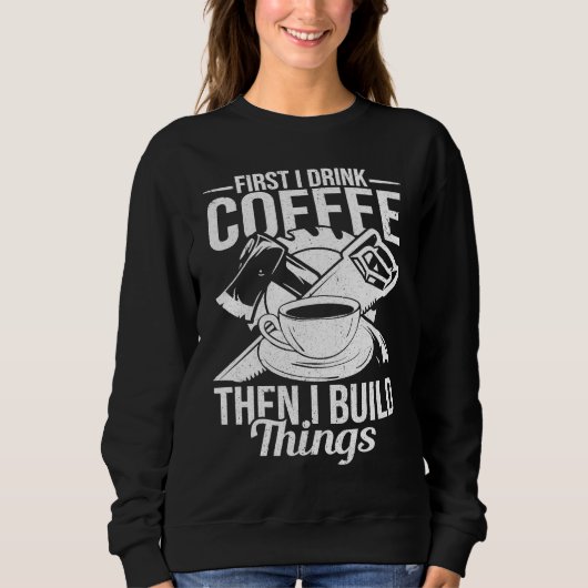 First I Drink Coffee Then I Build Things u2013 Woo Sweatshirt (Vorderseite)