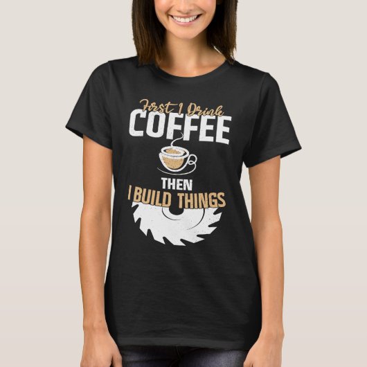 First I Drink Coffee Then I Build Things u2013 Woo T-Shirt (Vorderseite)
