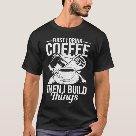 First I Drink Coffee Then I Build Things u2013 Woo T-Shirt (Vorderseite)