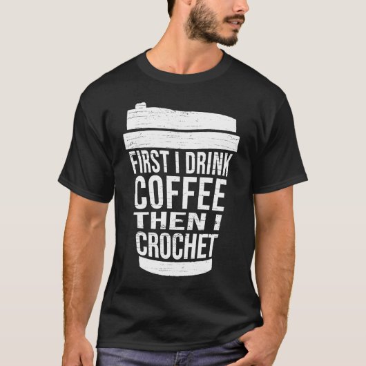 First I drink Coffee then I crochet Ideas for cro T-Shirt (Vorderseite)