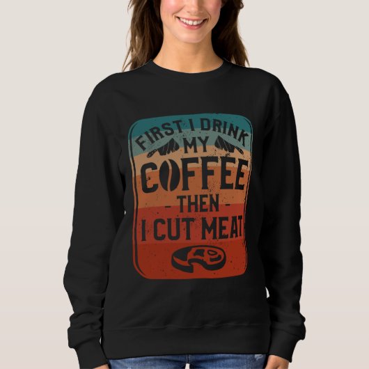 First I Drink Coffee Then I Cut Meat Butcher Butch Sweatshirt (Vorderseite)