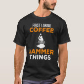 First I Drink Coffee Then I Hammer Things Funny Fo T-Shirt (Vorderseite)