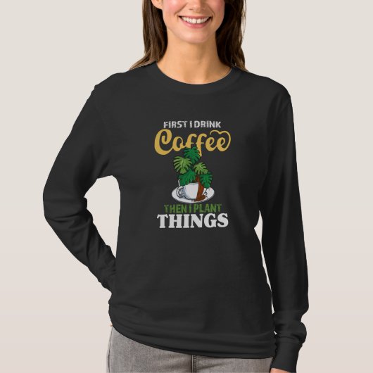 First I Drink Coffee Then I Plant Things   Gardeni T-Shirt (Vorderseite)