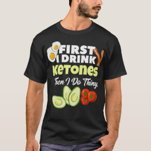 First I Drink Ketones  Ketogenic Keto diet Fitness T-Shirt